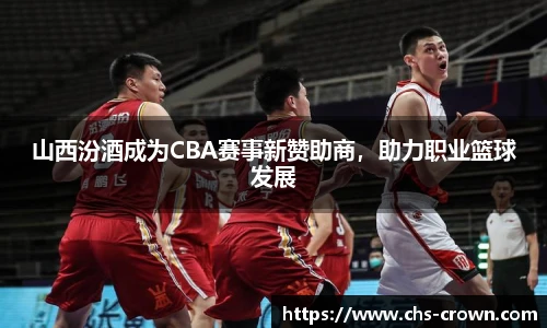 山西汾酒成为CBA赛事新赞助商，助力职业篮球发展