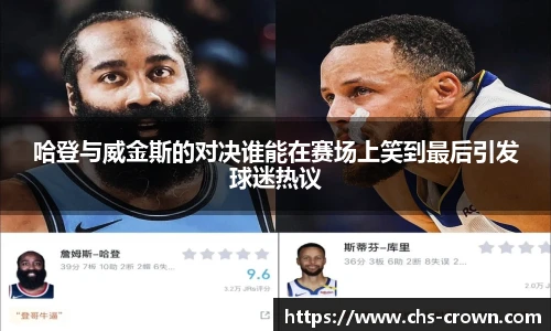 哈登与威金斯的对决谁能在赛场上笑到最后引发球迷热议