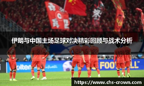 伊朗与中国主场足球对决精彩回顾与战术分析