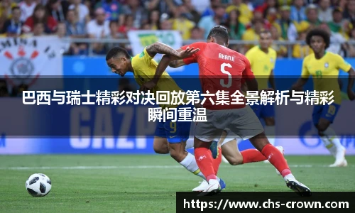 巴西与瑞士精彩对决回放第六集全景解析与精彩瞬间重温