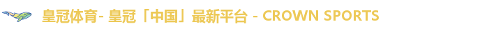 皇冠体育- 皇冠「中国」最新平台 - CROWN SPORTS